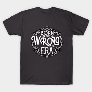 Born in the wrong era T-Shirt